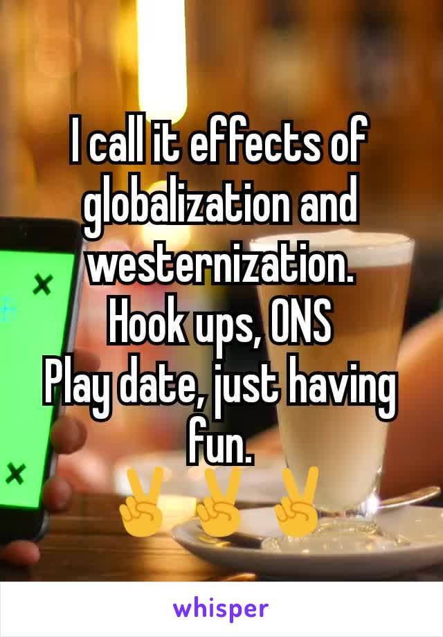 I call it effects of globalization and westernization.
Hook ups, ONS
Play date, just having fun.
✌️✌️✌️