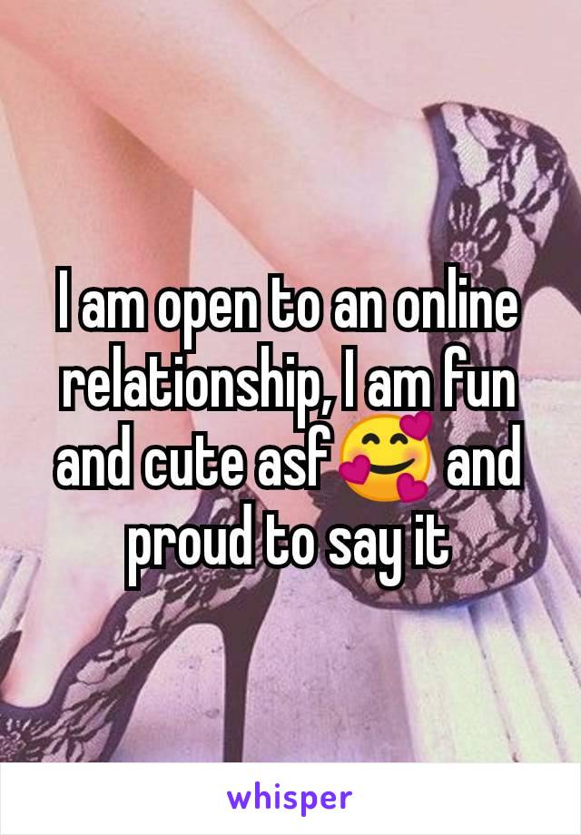 I am open to an online relationship, I am fun and cute asf🥰 and proud to say it