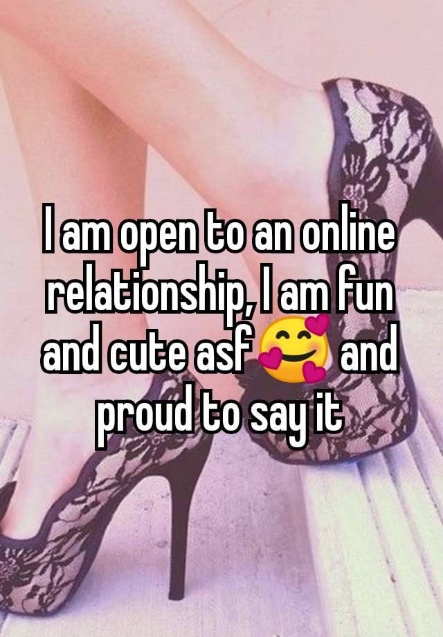 I am open to an online relationship, I am fun and cute asf🥰 and proud to say it