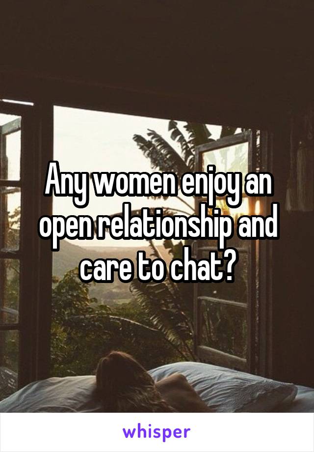 Any women enjoy an open relationship and care to chat?