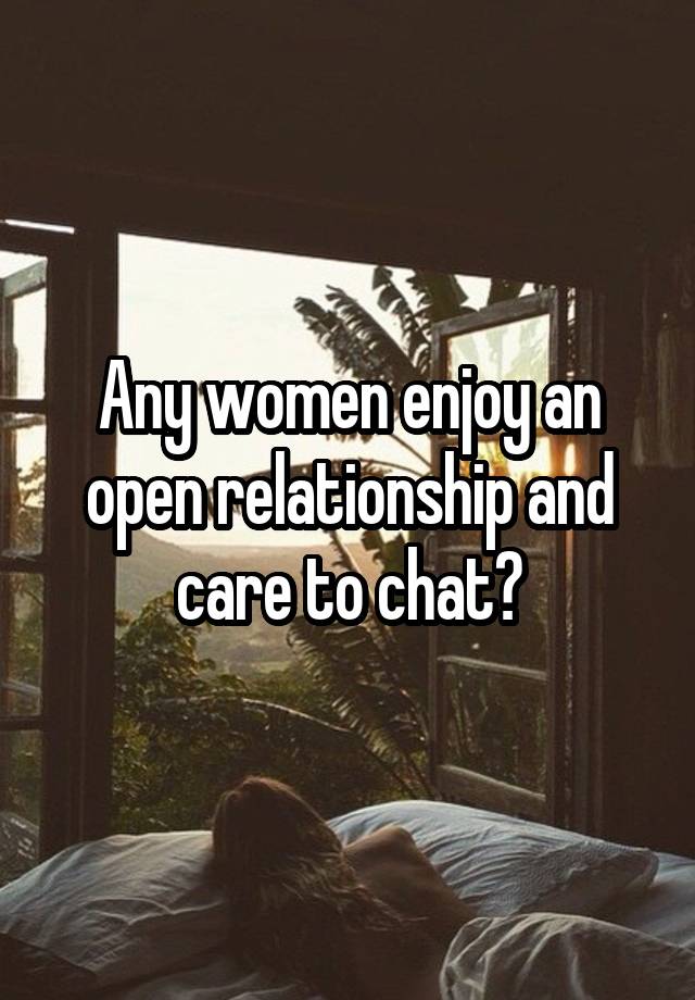 Any women enjoy an open relationship and care to chat?