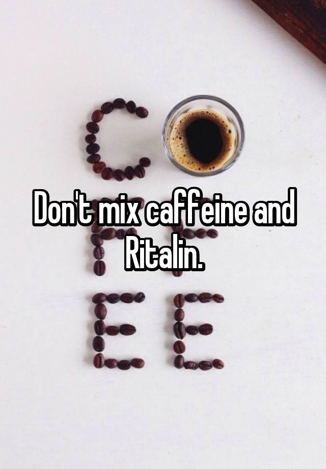 Don't mix caffeine and Ritalin.