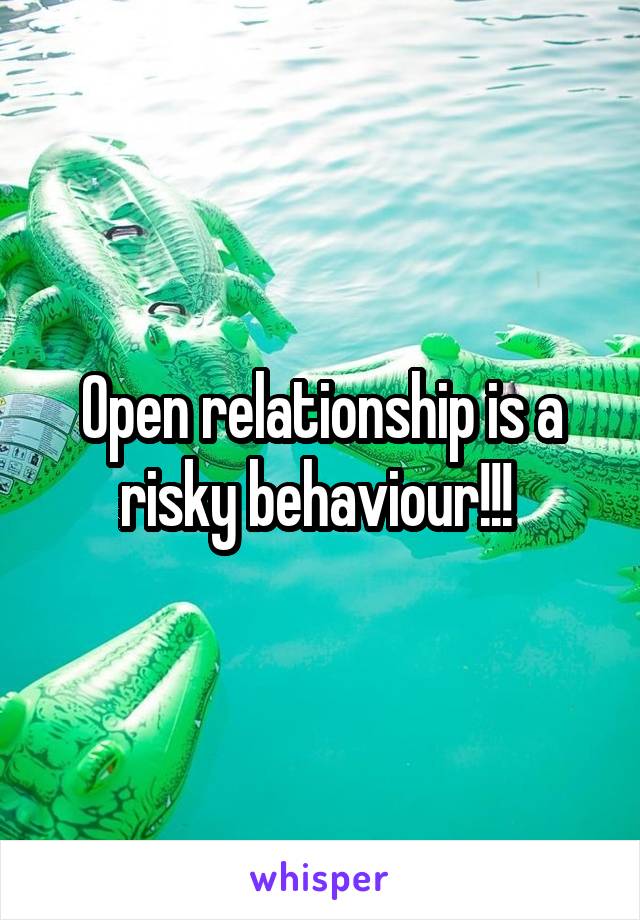 Open relationship is a risky behaviour!!! 