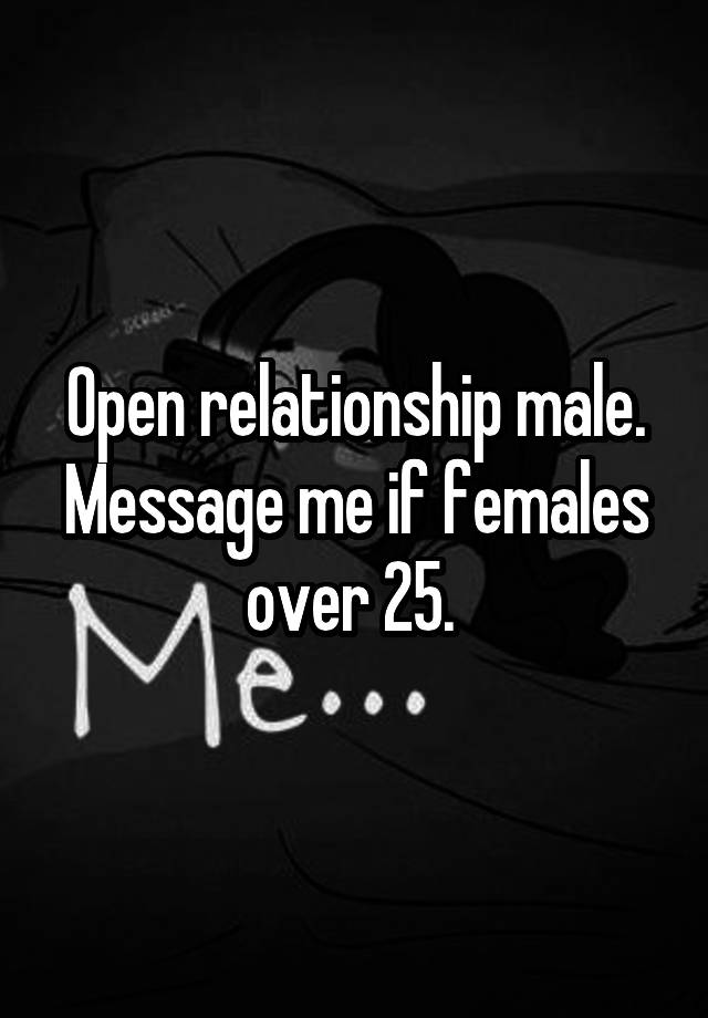 Open relationship male. Message me if females over 25. 