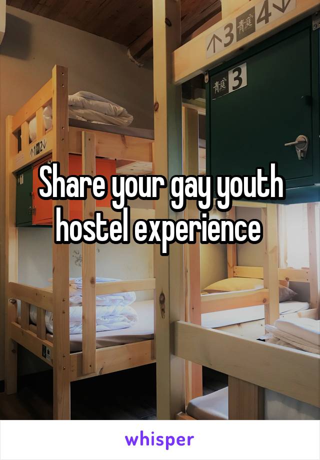 Share your gay youth hostel experience 
