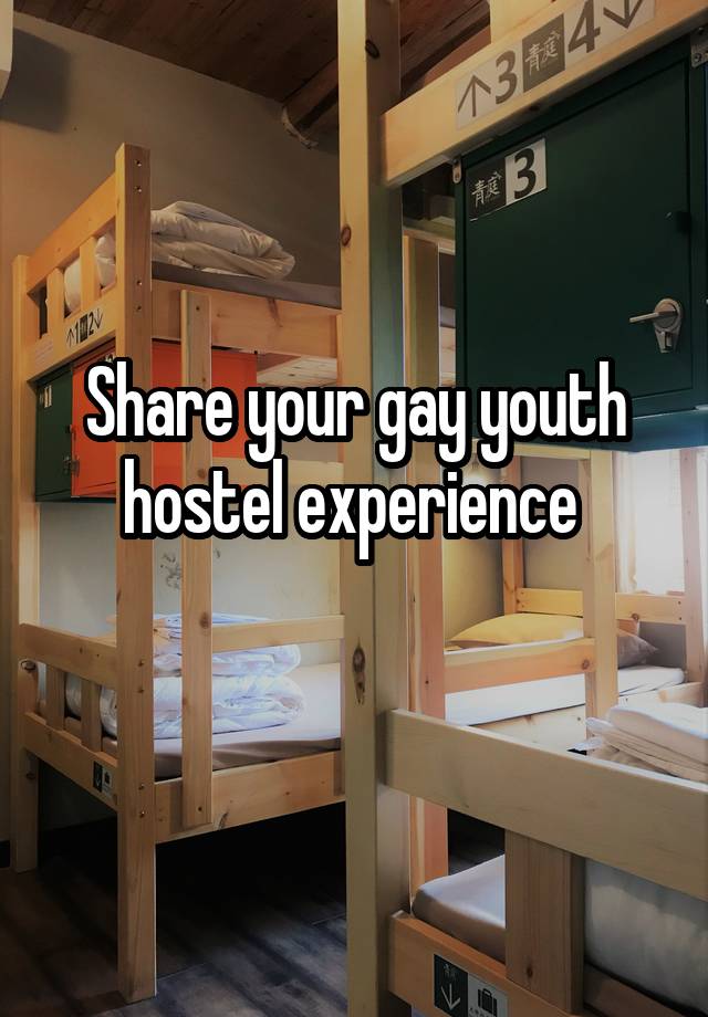 Share your gay youth hostel experience 
