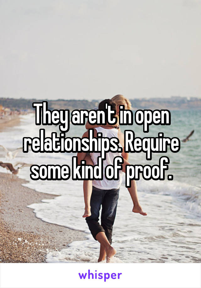 They aren't in open relationships. Require some kind of proof.