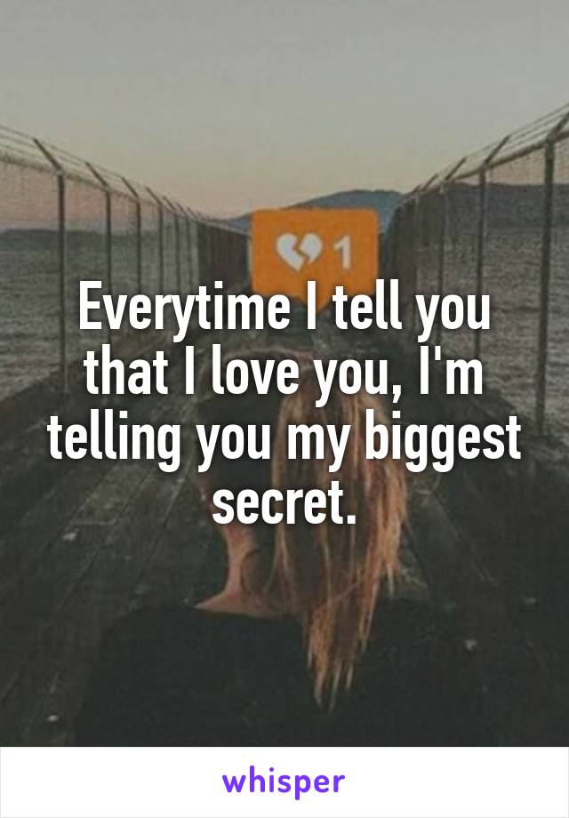 Everytime I tell you that I love you, I'm telling you my biggest secret.