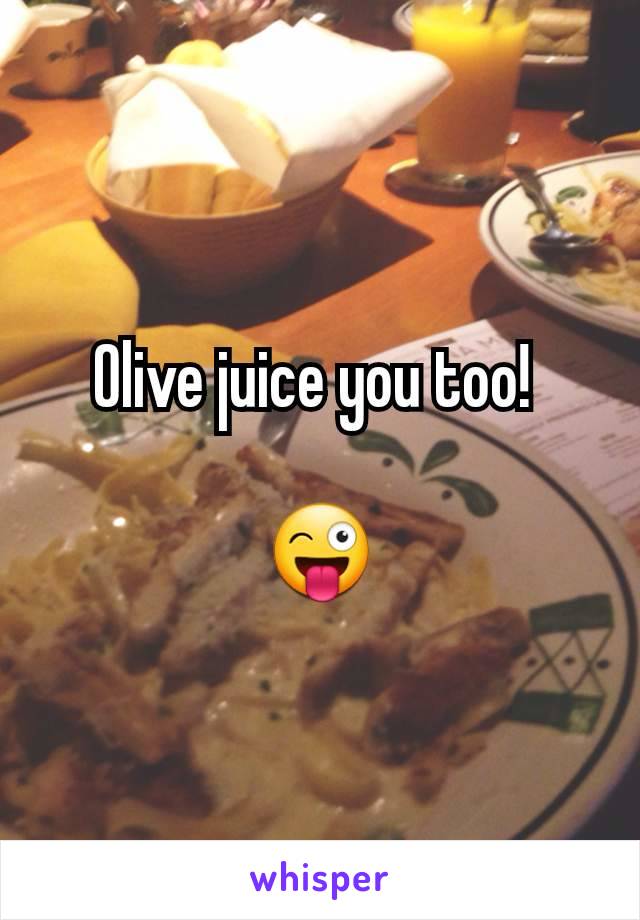 Olive juice you too! 

😜