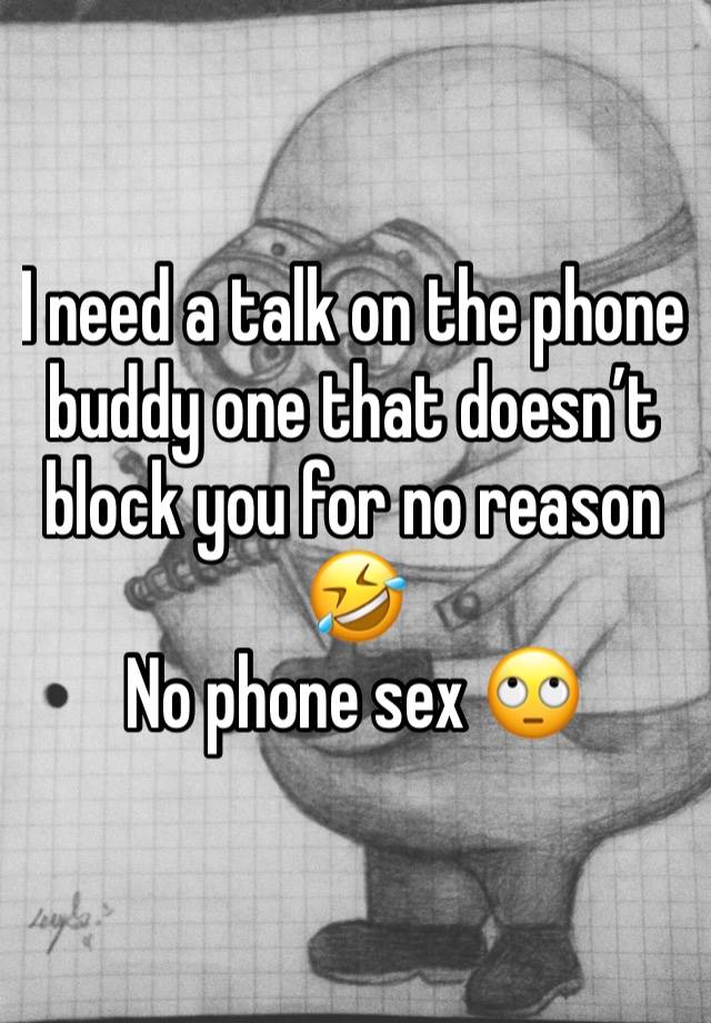 I need a talk on the phone buddy one that doesn’t block you for no reason 🤣
No phone sex 🙄