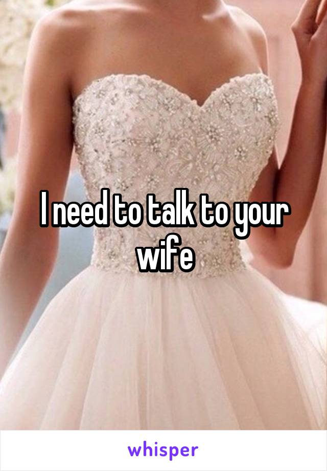 I need to talk to your wife