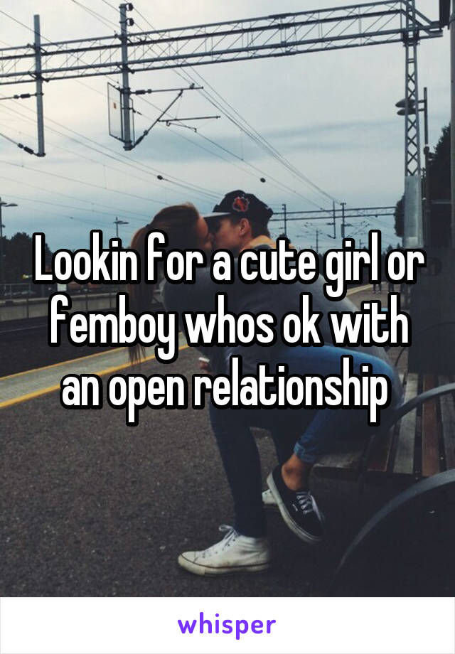 Lookin for a cute girl or femboy whos ok with an open relationship 