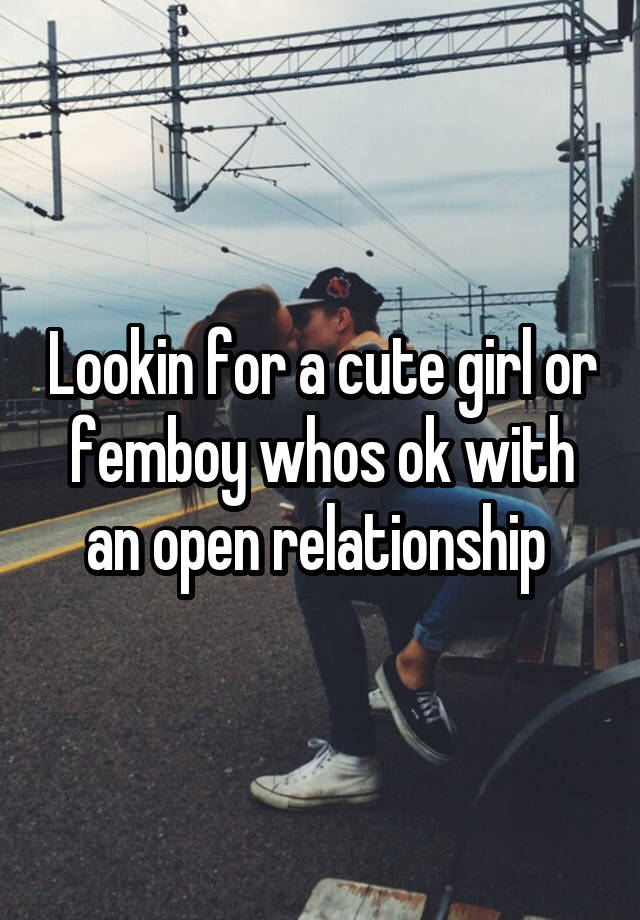 Lookin for a cute girl or femboy whos ok with an open relationship 