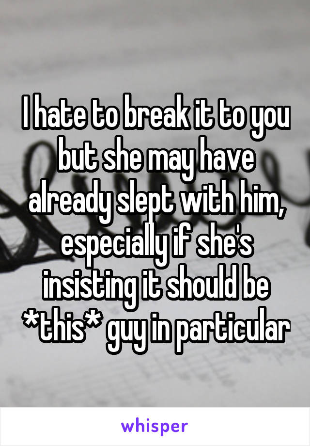 I hate to break it to you but she may have already slept with him, especially if she's insisting it should be *this* guy in particular