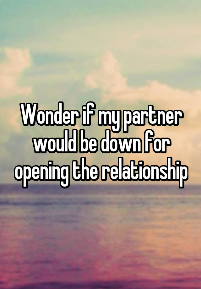 Wonder if my partner would be down for opening the relationship