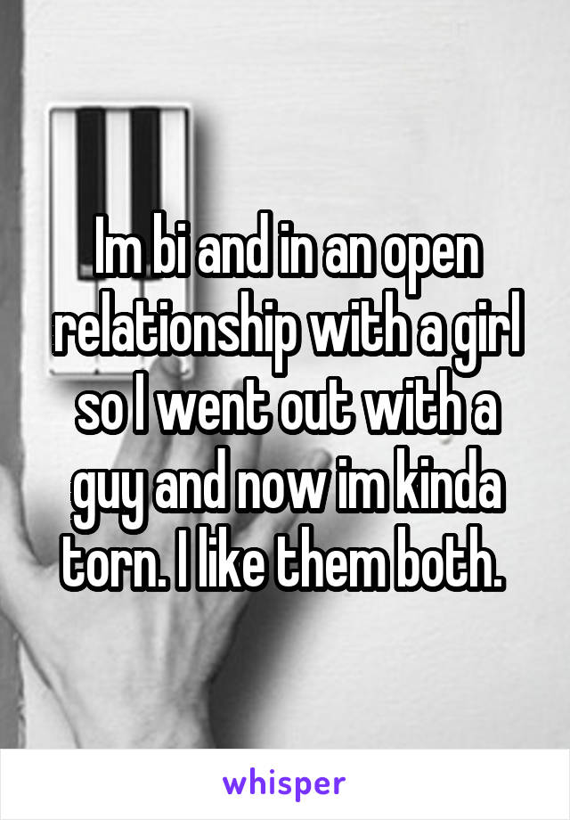 Im bi and in an open relationship with a girl so I went out with a guy and now im kinda torn. I like them both. 