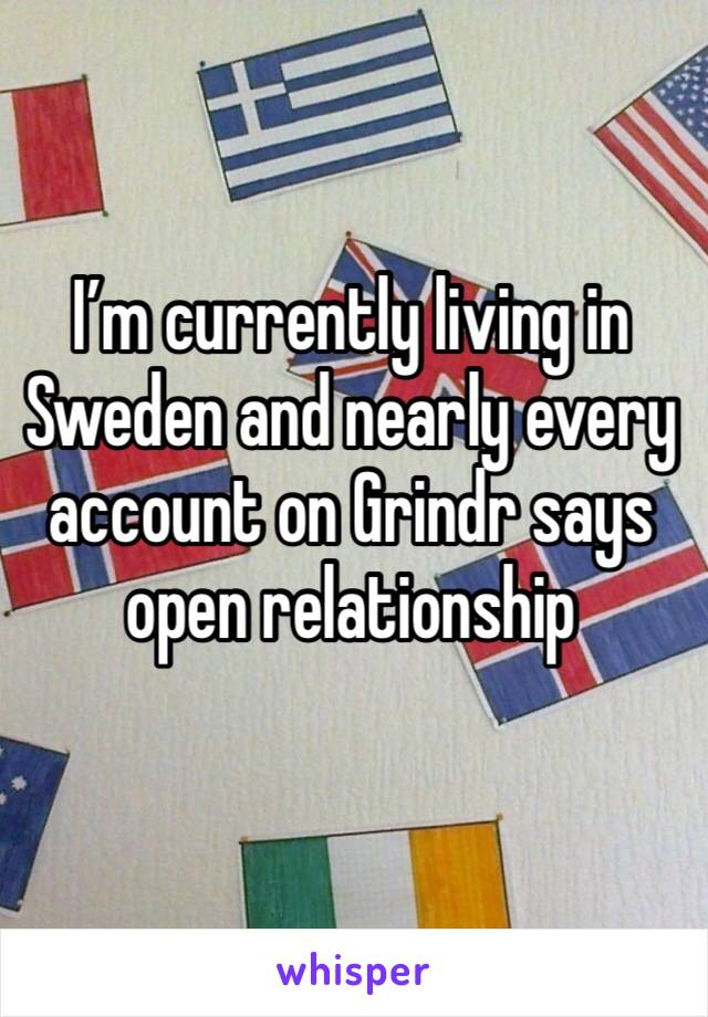 I’m currently living in Sweden and nearly every account on Grindr says open relationship 