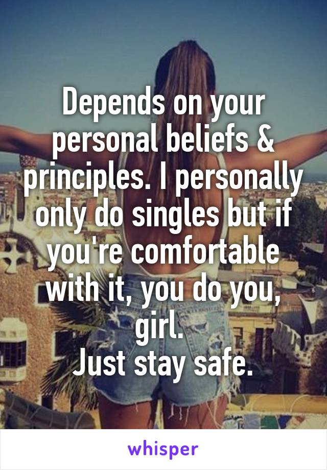 Depends on your personal beliefs & principles. I personally only do singles but if you're comfortable with it, you do you, girl. 
Just stay safe.