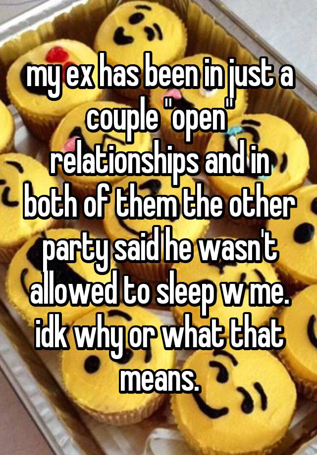 my ex has been in just a couple "open" relationships and in both of them the other party said he wasn't allowed to sleep w me. idk why or what that means.