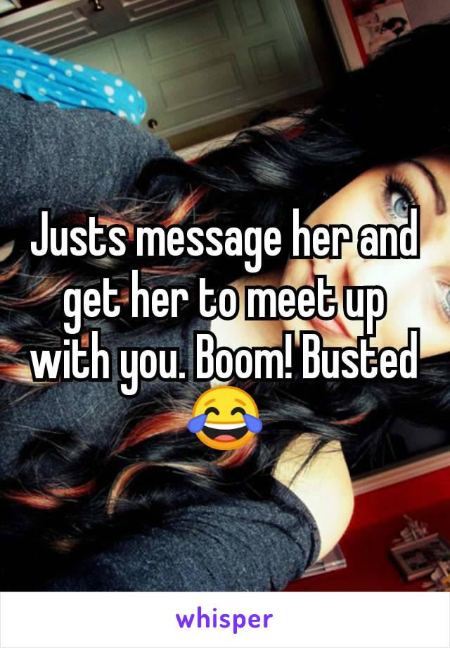 Justs message her and get her to meet up with you. Boom! Busted 😂