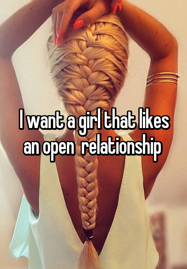 I want a girl that likes an open  relationship 