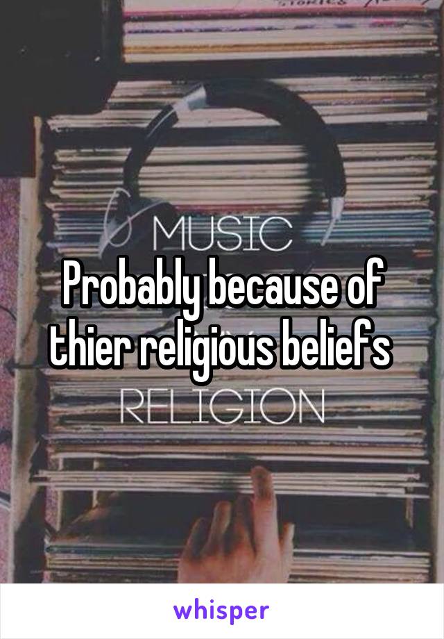 Probably because of thier religious beliefs 