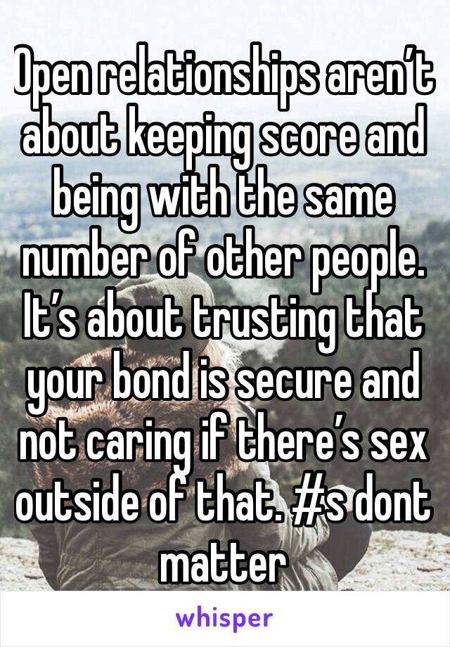 Open relationships aren’t about keeping score and being with the same number of other people. It’s about trusting that your bond is secure and not caring if there’s sex outside of that. #s dont matter