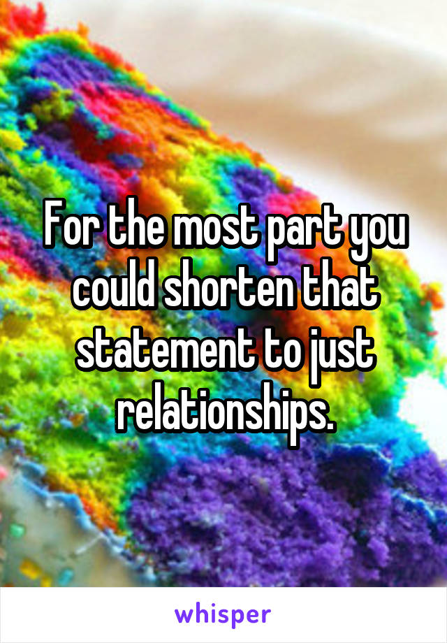 For the most part you could shorten that statement to just relationships.