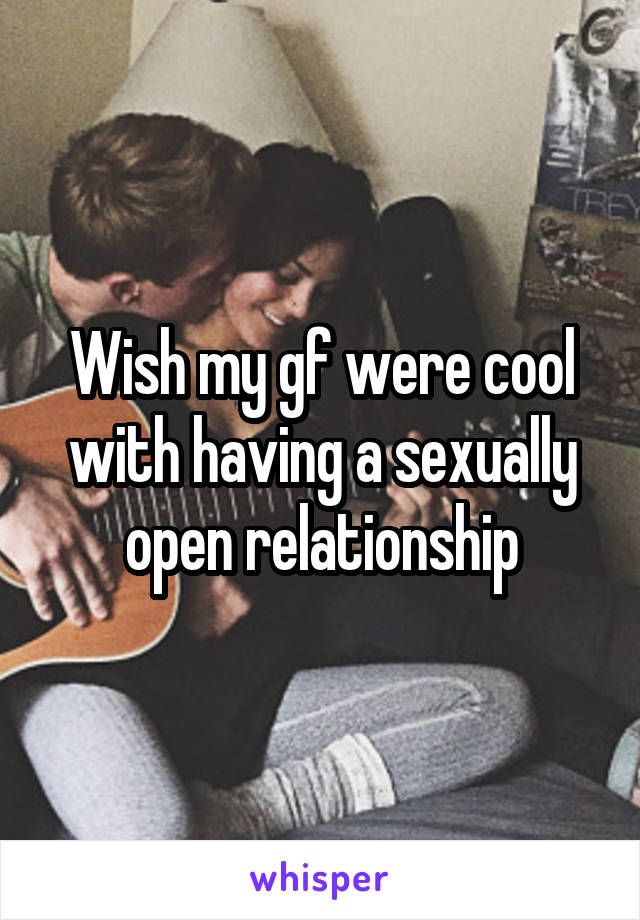 Wish my gf were cool with having a sexually open relationship