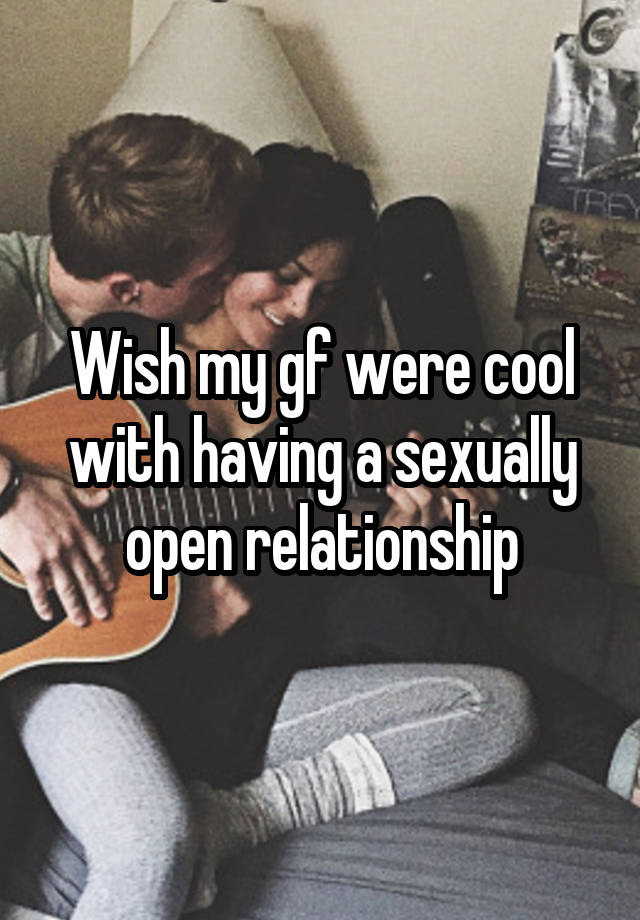 Wish my gf were cool with having a sexually open relationship