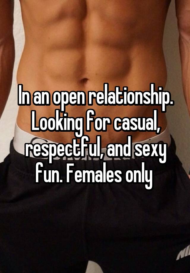 In an open relationship. Looking for casual, respectful, and sexy fun. Females only 