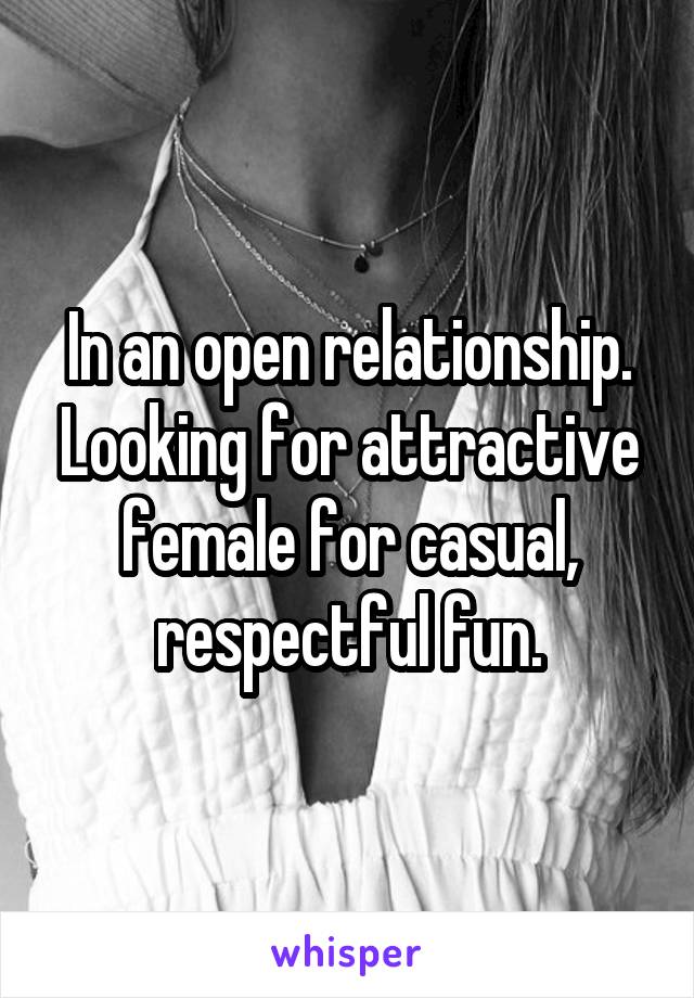 In an open relationship. Looking for attractive female for casual, respectful fun.