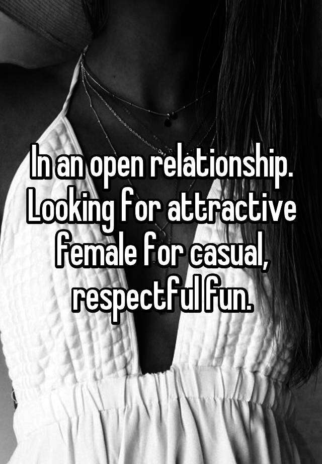 In an open relationship. Looking for attractive female for casual, respectful fun.