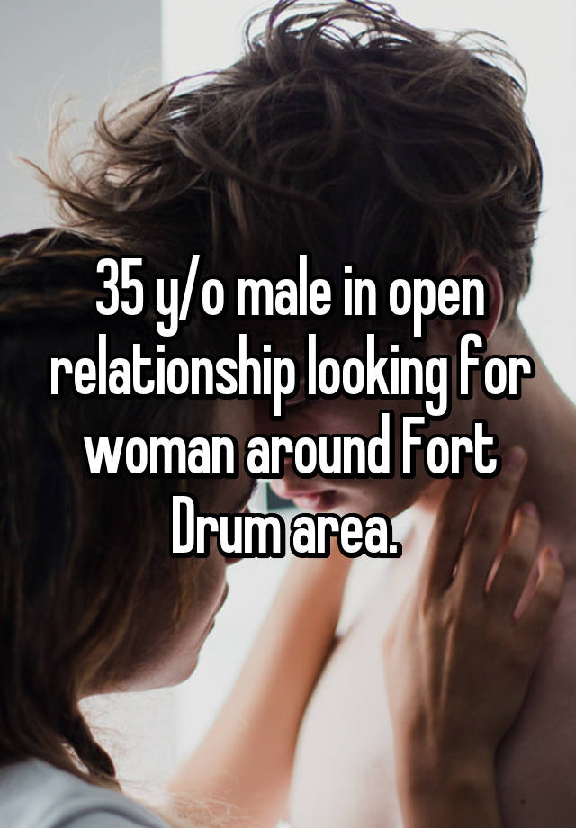 35 y/o male in open relationship looking for woman around Fort Drum area. 