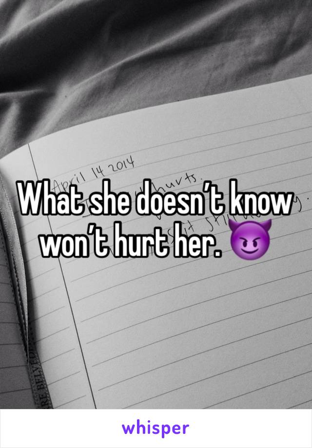 What she doesn’t know won’t hurt her. 😈