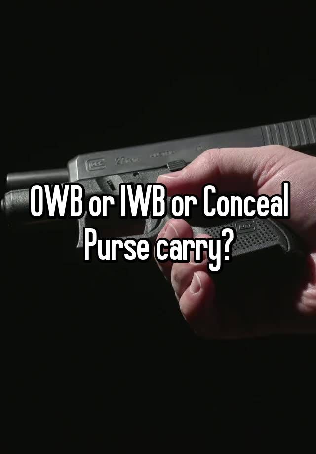 OWB or IWB or Conceal Purse carry?