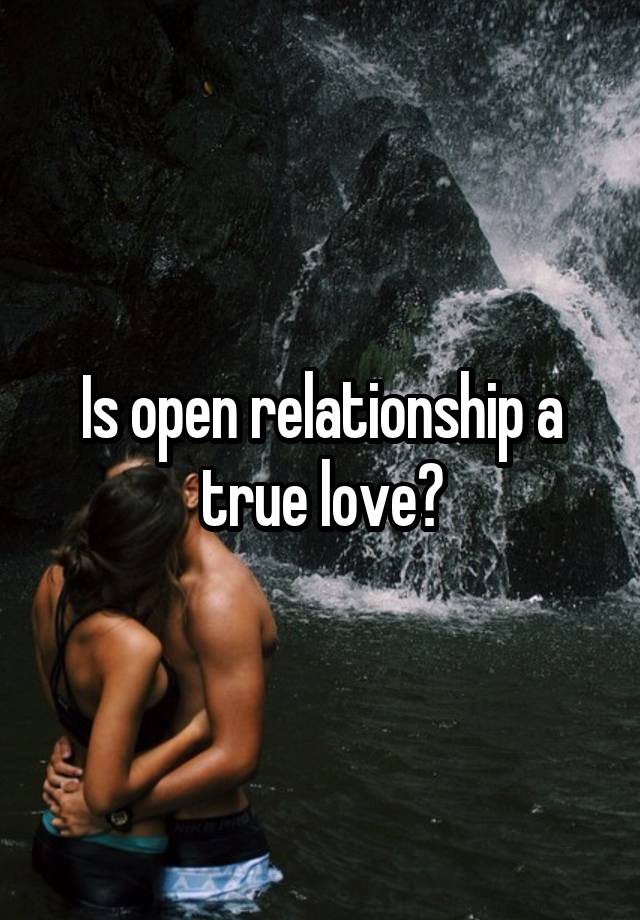 Is open relationship a true love?