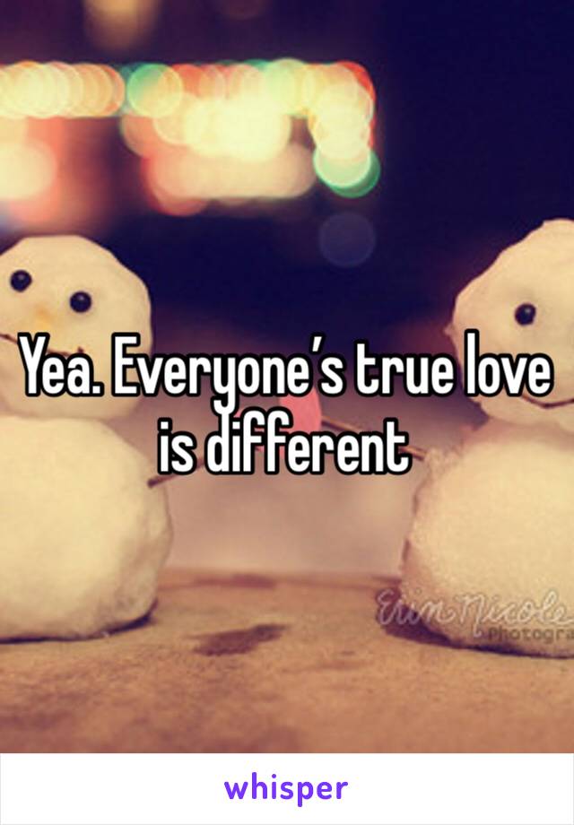 Yea. Everyone’s true love is different 