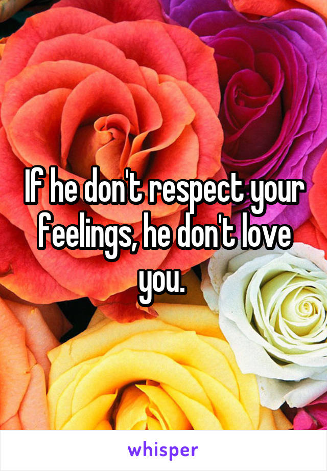 If he don't respect your feelings, he don't love you. 