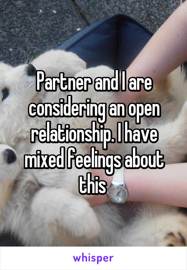 Partner and I are considering an open relationship. I have mixed feelings about this 