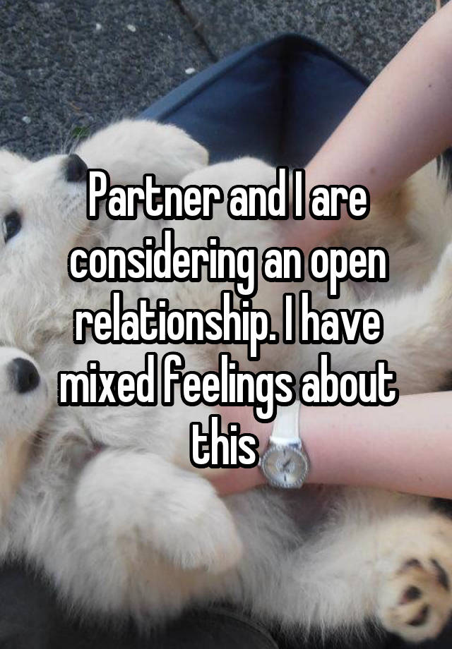 Partner and I are considering an open relationship. I have mixed feelings about this 