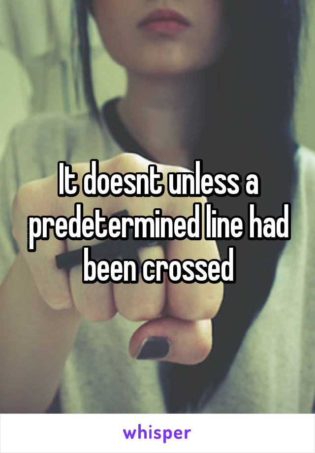 It doesnt unless a predetermined line had been crossed