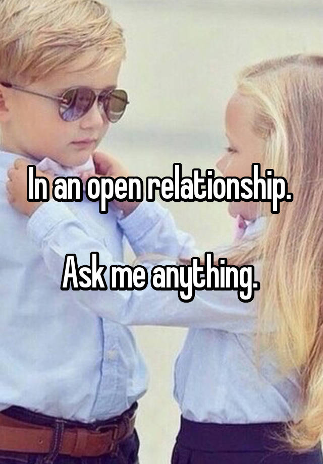 In an open relationship. 

Ask me anything. 