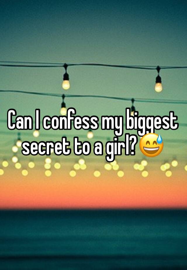 Can I confess my biggest secret to a girl?😅