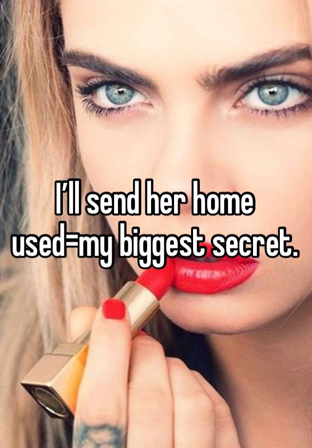 I’ll send her home used=my biggest secret.