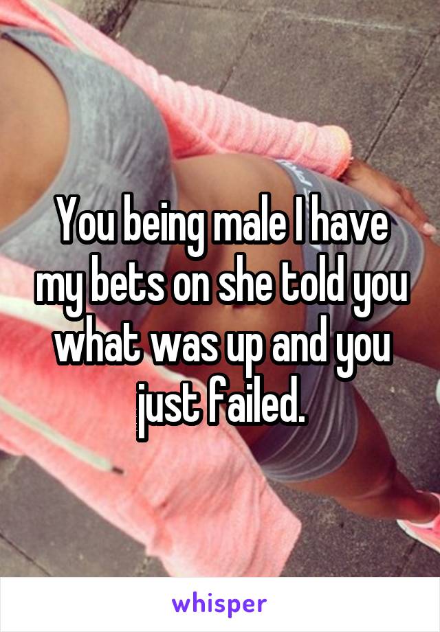 You being male I have my bets on she told you what was up and you just failed.