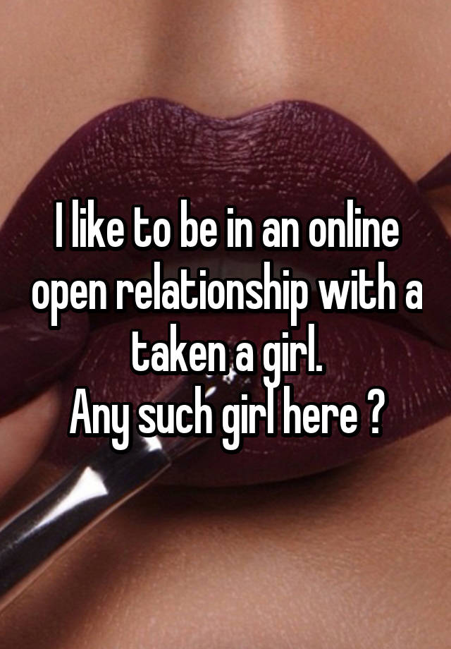 I like to be in an online open relationship with a taken a girl.
Any such girl here ?