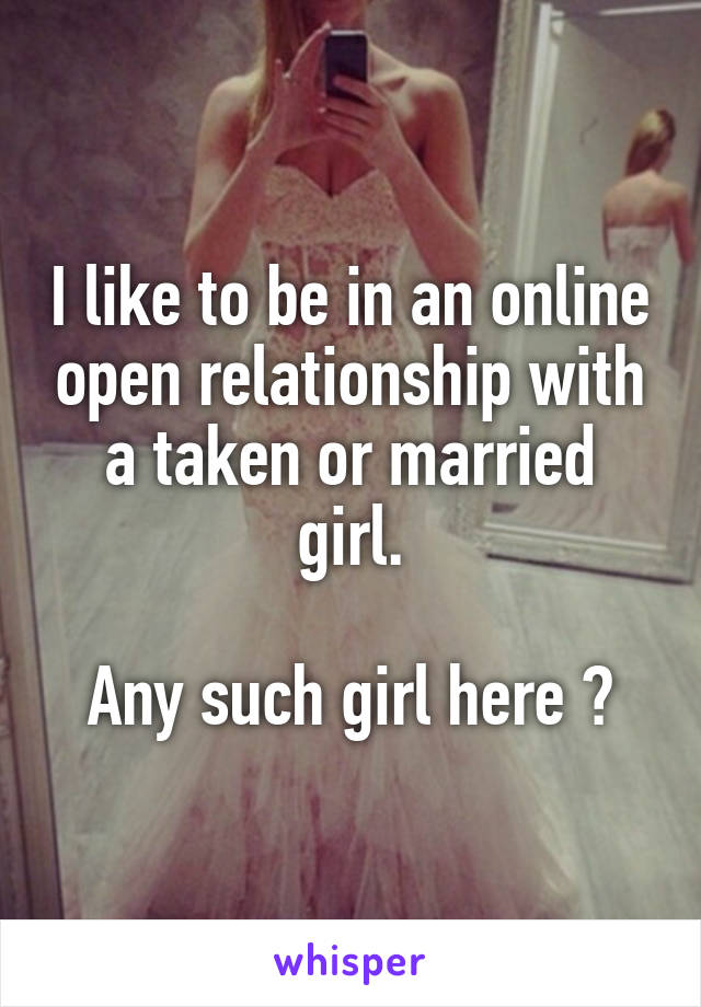 I like to be in an online open relationship with a taken or married girl.

Any such girl here ?