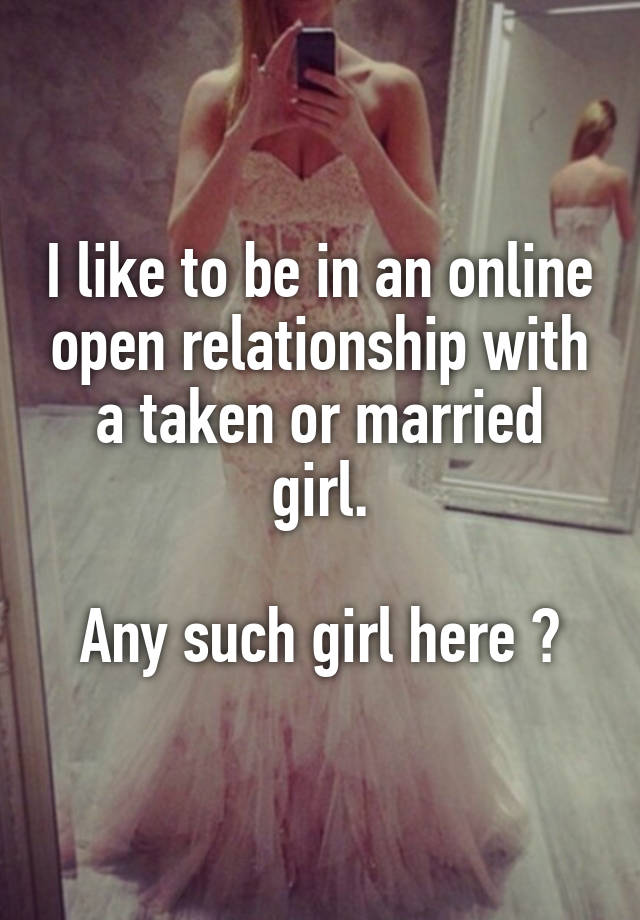 I like to be in an online open relationship with a taken or married girl.

Any such girl here ?