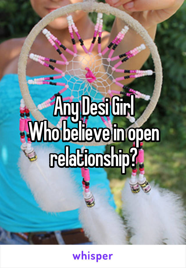 Any Desi Girl
Who believe in open relationship?